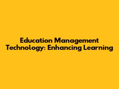 Education Management Technology: Enhancing Learning