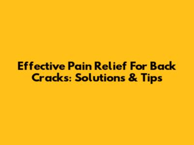 Effective Pain Relief For Back Cracks: Solutions & Tips