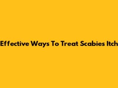 Effective Ways To Treat Scabies Itch