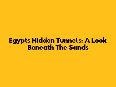 Egypt's Hidden Tunnels: A Look Beneath The Sands