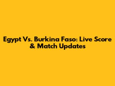 Egypt Vs. Burkina Faso: Live Score & Match Updates