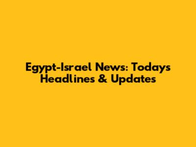Egypt-Israel News: Today's Headlines & Updates