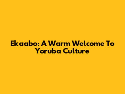 Ekaabo: A Warm Welcome To Yoruba Culture