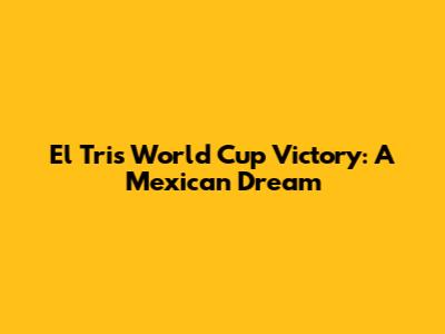 El Tri's World Cup Victory: A Mexican Dream