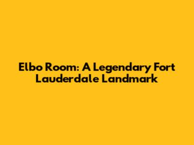 Elbo Room: A Legendary Fort Lauderdale Landmark