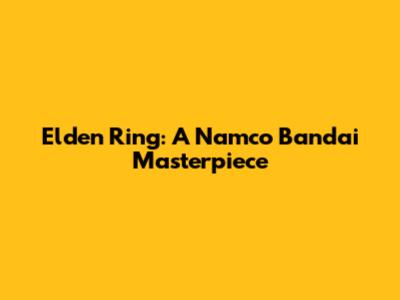 Elden Ring: A Namco Bandai Masterpiece