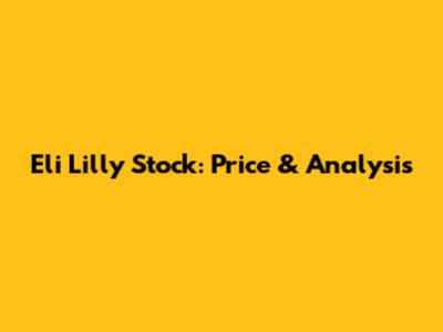 Eli Lilly Stock: Price & Analysis