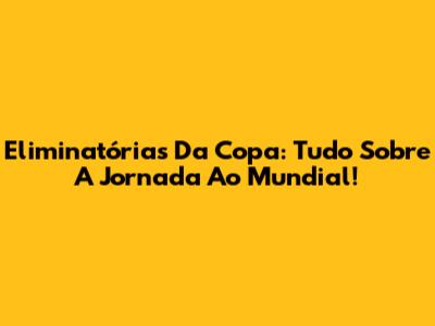 Eliminatórias Da Copa: Tudo Sobre A Jornada Ao Mundial!