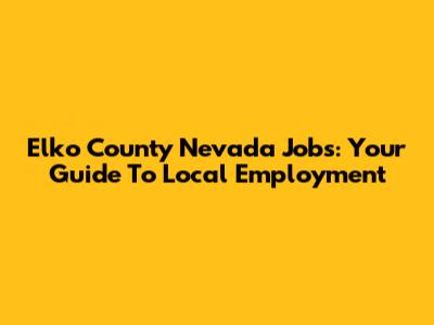 Elko County Nevada Jobs: Your Guide To Local Employment