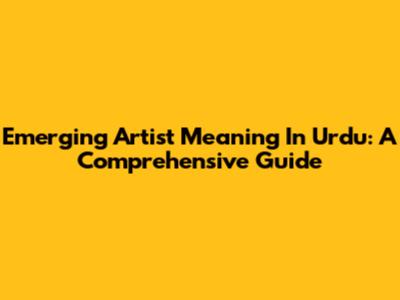 Emerging Artist Meaning In Urdu: A Comprehensive Guide