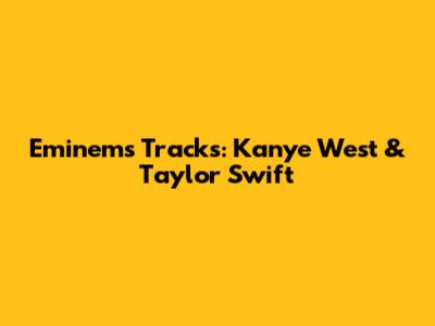 Eminem's Tracks: Kanye West & Taylor Swift