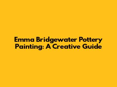 Emma Bridgewater Pottery Painting: A Creative Guide