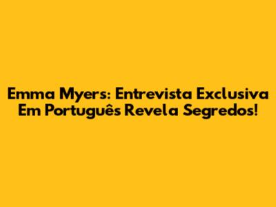 Emma Myers: Entrevista Exclusiva Em Português Revela Segredos!