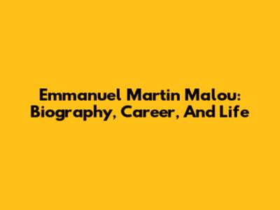 Emmanuel Martin Malou: Biography, Career, And Life