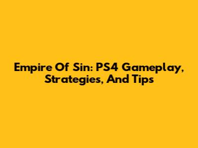 Empire Of Sin: PS4 Gameplay, Strategies, And Tips