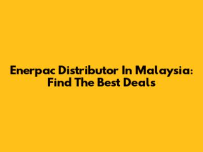 Enerpac Distributor In Malaysia: Find The Best Deals