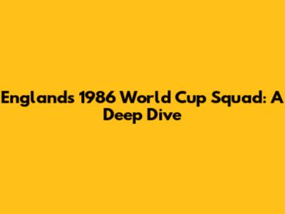 England's 1986 World Cup Squad: A Deep Dive