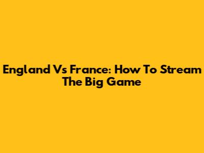 England Vs France: How To Stream The Big Game