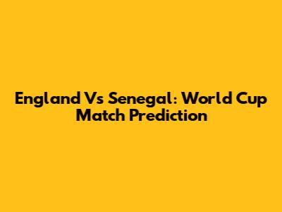 England Vs Senegal: World Cup Match Prediction