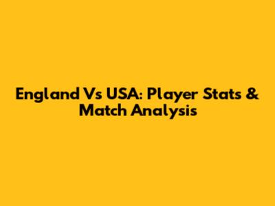England Vs USA: Player Stats & Match Analysis