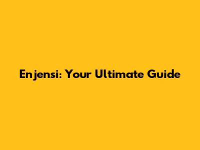 Enjensi: Your Ultimate Guide