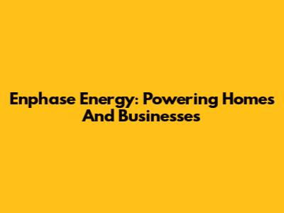 Enphase Energy: Powering Homes And Businesses