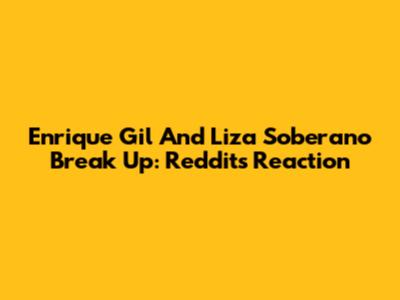 Enrique Gil And Liza Soberano Break Up: Reddit's Reaction