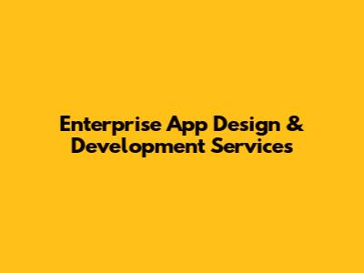 Enterprise App Design & Development Services