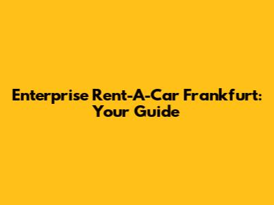 Enterprise Rent-A-Car Frankfurt: Your Guide