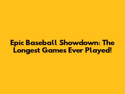 Epic Baseball Showdown: The Longest Games Ever Played!