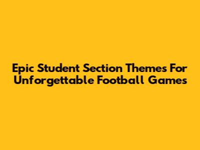 Epic Student Section Themes For Unforgettable Football Games