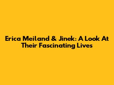 Erica Meiland & Jinek: A Look At Their Fascinating Lives