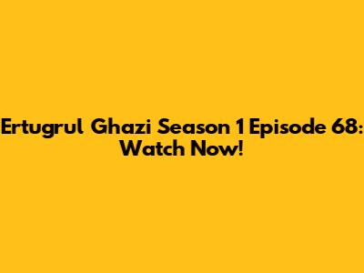 Ertugrul Ghazi Season 1 Episode 68: Watch Now!