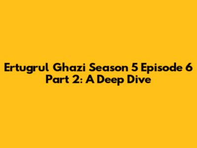 Ertugrul Ghazi Season 5 Episode 6 Part 2: A Deep Dive