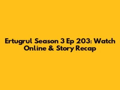 Ertugrul Season 3 Ep 203: Watch Online & Story Recap
