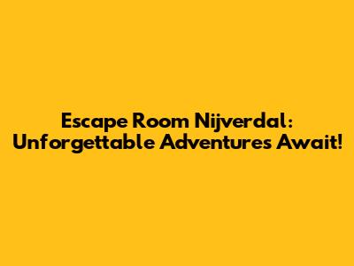 Escape Room Nijverdal: Unforgettable Adventures Await!