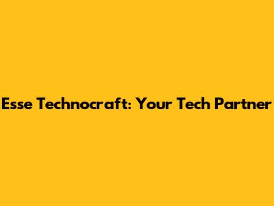 Esse Technocraft: Your Tech Partner