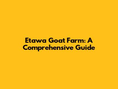 Etawa Goat Farm: A Comprehensive Guide