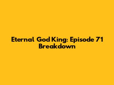 Eternal God King: Episode 71 Breakdown