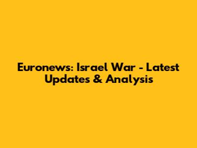 Euronews: Israel War - Latest Updates & Analysis