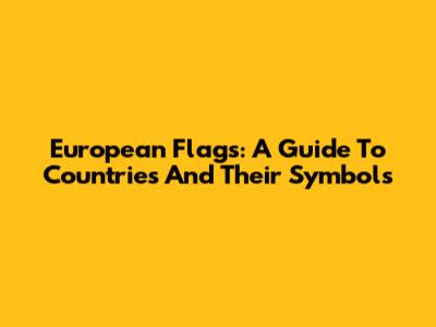 European Flags: A Guide To Countries And Their Symbols