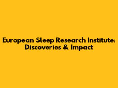 European Sleep Research Institute: Discoveries & Impact