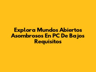 Explora Mundos Abiertos Asombrosos En PC De Bajos Requisitos