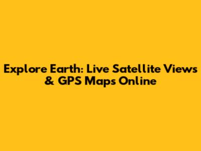 Explore Earth: Live Satellite Views & GPS Maps Online
