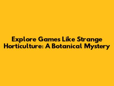 Explore Games Like Strange Horticulture: A Botanical Mystery