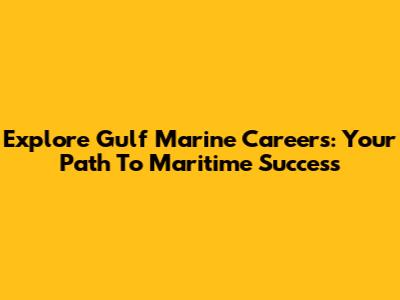 Explore Gulf Marine Careers: Your Path To Maritime Success