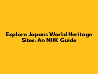 Explore Japan's World Heritage Sites: An NHK Guide