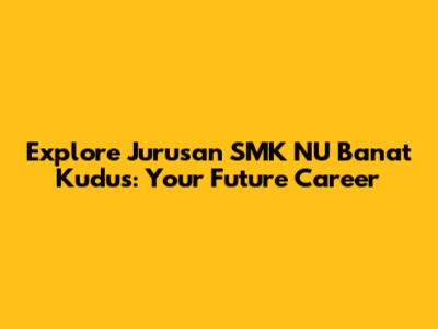 Explore Jurusan SMK NU Banat Kudus: Your Future Career