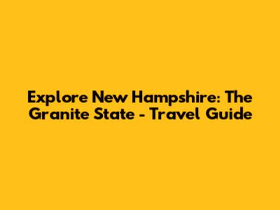 Explore New Hampshire: The Granite State - Travel Guide