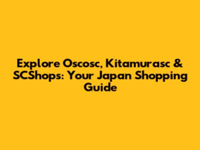 Explore Oscosc, Kitamurasc & SCShops: Your Japan Shopping Guide